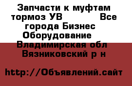 Запчасти к муфтам-тормоз УВ - 3135. - Все города Бизнес » Оборудование   . Владимирская обл.,Вязниковский р-н